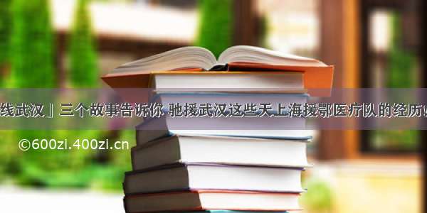 「新华网连线武汉」三个故事告诉你 驰援武汉这些天上海援鄂医疗队的经历！看完眼泪止