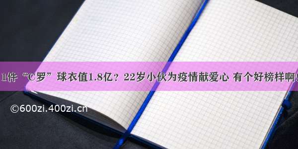 1件“C罗”球衣值1.8亿？22岁小伙为疫情献爱心 有个好榜样啊！