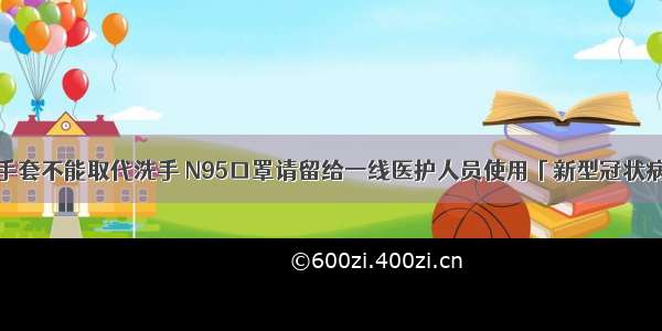 专家说：戴手套不能取代洗手 N95口罩请留给一线医护人员使用「新型冠状病毒科普知识