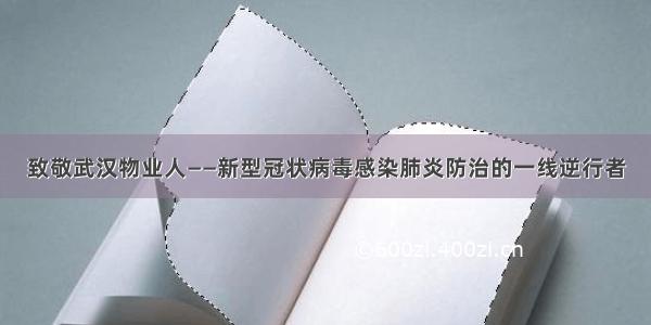 致敬武汉物业人——新型冠状病毒感染肺炎防治的一线逆行者