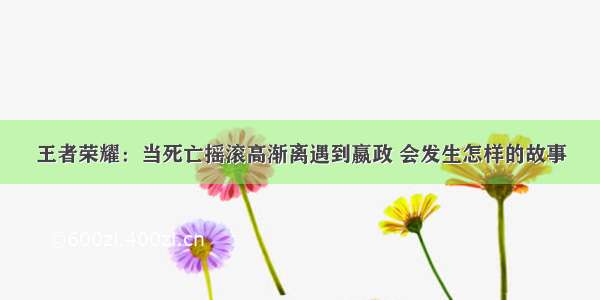 王者荣耀：当死亡摇滚高渐离遇到嬴政 会发生怎样的故事