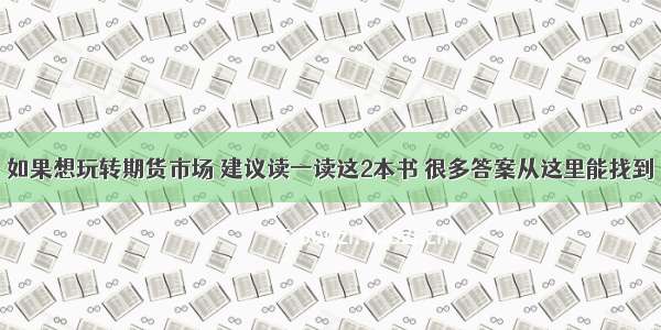 如果想玩转期货市场 建议读一读这2本书 很多答案从这里能找到