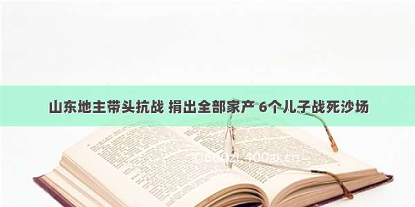 山东地主带头抗战 捐出全部家产 6个儿子战死沙场