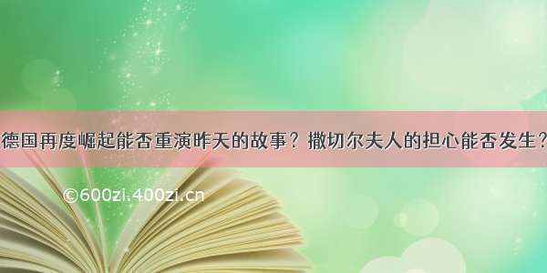 德国再度崛起能否重演昨天的故事？撒切尔夫人的担心能否发生？