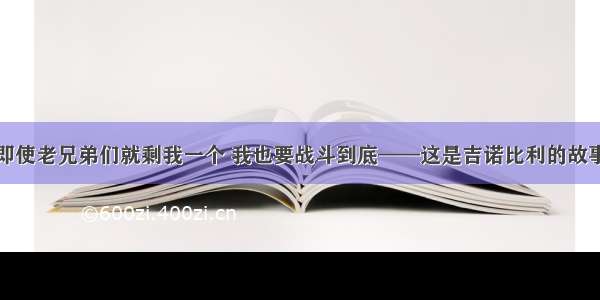 即使老兄弟们就剩我一个 我也要战斗到底——这是吉诺比利的故事