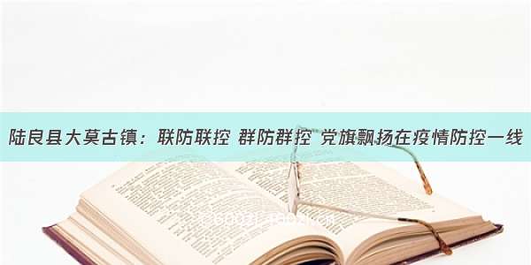 陆良县大莫古镇：联防联控 群防群控 党旗飘扬在疫情防控一线