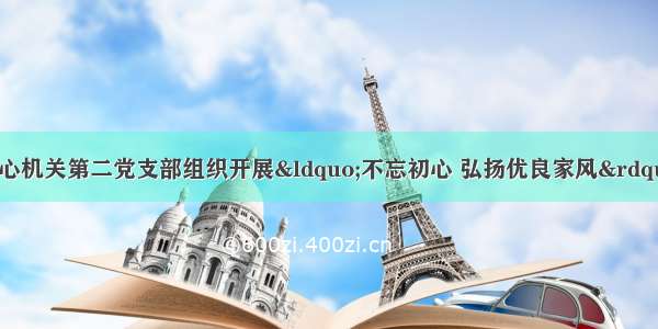 市公共资源交易中心机关第二党支部组织开展&ldquo;不忘初心 弘扬优良家风&rdquo;主题党日活动暨