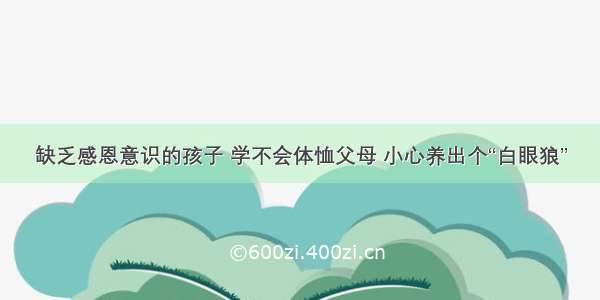 缺乏感恩意识的孩子 学不会体恤父母 小心养出个“白眼狼”