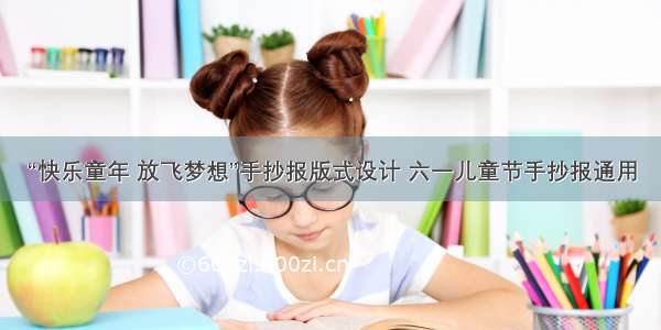 “快乐童年 放飞梦想”手抄报版式设计 六一儿童节手抄报通用