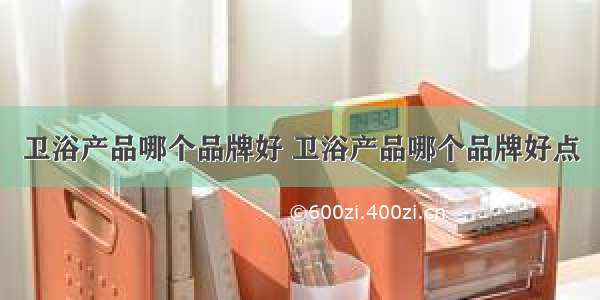 卫浴产品哪个品牌好 卫浴产品哪个品牌好点