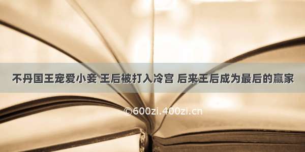 不丹国王宠爱小妾 王后被打入冷宫 后来王后成为最后的赢家