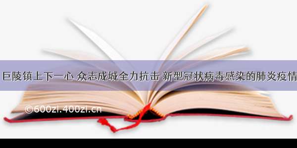 巨陵镇上下一心 众志成城全力抗击 新型冠状病毒感染的肺炎疫情