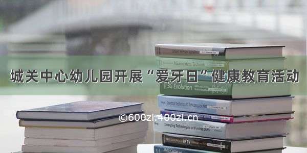 城关中心幼儿园开展“爱牙日”健康教育活动