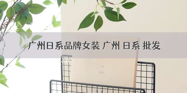 广州日系品牌女装 广州 日系 批发