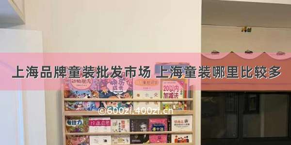 上海品牌童装批发市场 上海童装哪里比较多
