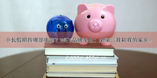 小长假期待哪部电影？WEY品牌车主：必须《我和我的家乡》