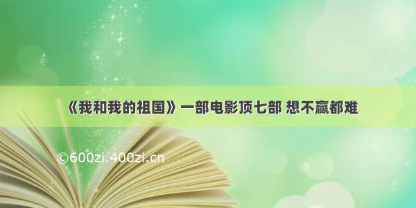 《我和我的祖国》一部电影顶七部 想不赢都难