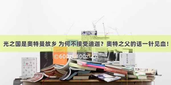 光之国是奥特曼故乡 为何不接受迪迦？奥特之父的话一针见血！