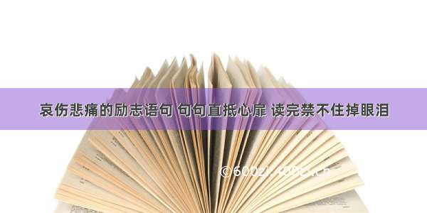 哀伤悲痛的励志语句 句句直抵心扉 读完禁不住掉眼泪