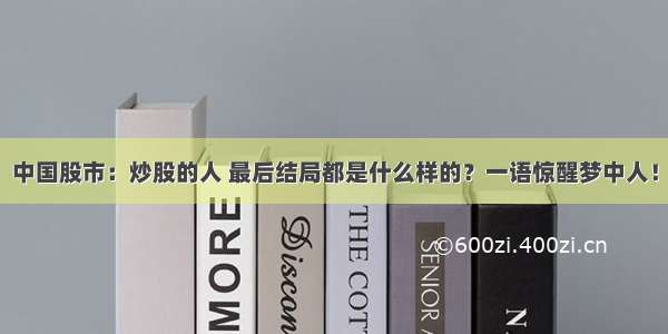 中国股市：炒股的人 最后结局都是什么样的？一语惊醒梦中人！