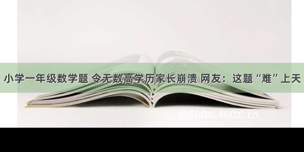 小学一年级数学题 令无数高学历家长崩溃 网友：这题“难”上天