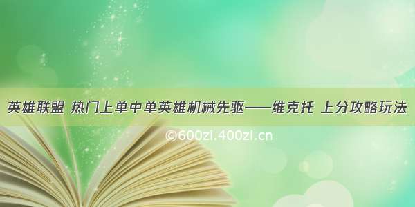 英雄联盟 热门上单中单英雄机械先驱——维克托 上分攻略玩法