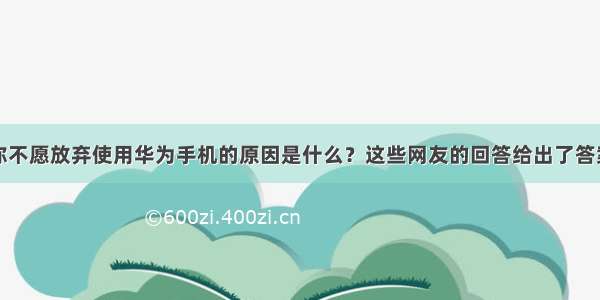 你不愿放弃使用华为手机的原因是什么？这些网友的回答给出了答案