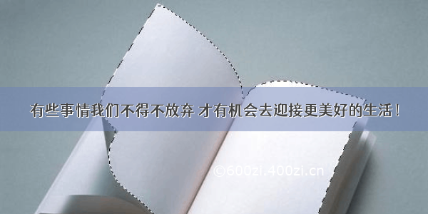 有些事情我们不得不放弃 才有机会去迎接更美好的生活！