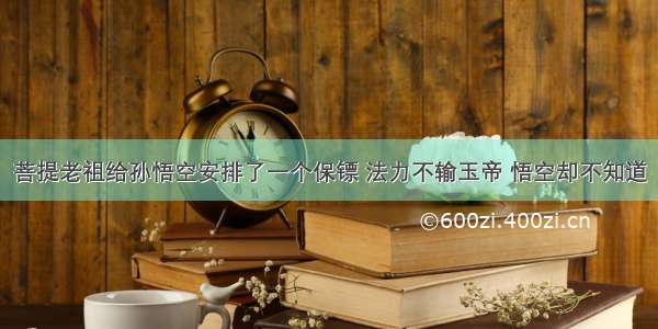 菩提老祖给孙悟空安排了一个保镖 法力不输玉帝 悟空却不知道