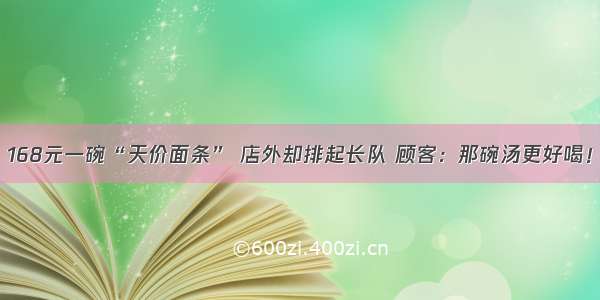 168元一碗“天价面条” 店外却排起长队 顾客：那碗汤更好喝！