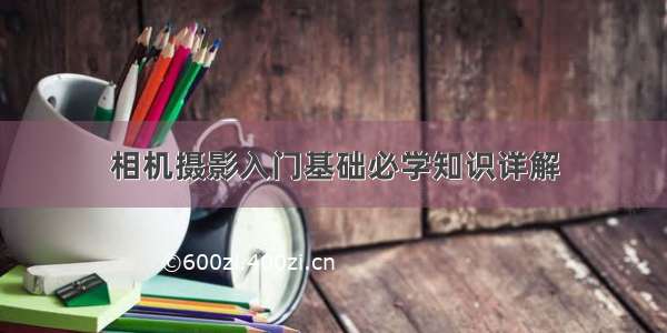 相机摄影入门基础必学知识详解