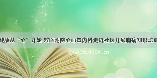 健康从“心”开始 滨医附院心血管内科走进社区开展胸痛知识培训