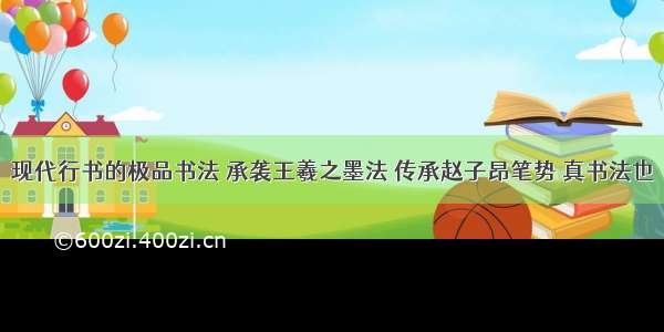 现代行书的极品书法 承袭王羲之墨法 传承赵子昂笔势 真书法也