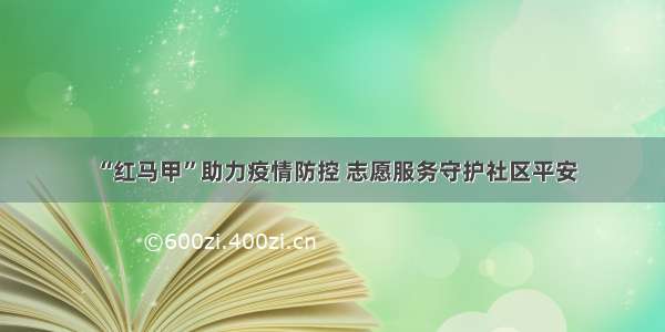 “红马甲”助力疫情防控 志愿服务守护社区平安