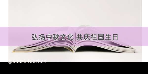 弘扬中秋文化 共庆祖国生日