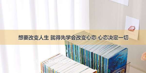 想要改变人生 就得先学会改变心态 心态决定一切