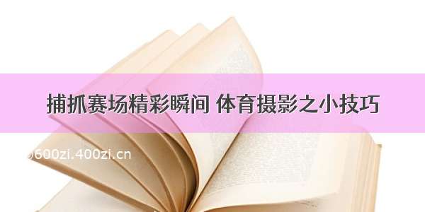 捕抓赛场精彩瞬间 体育摄影之小技巧