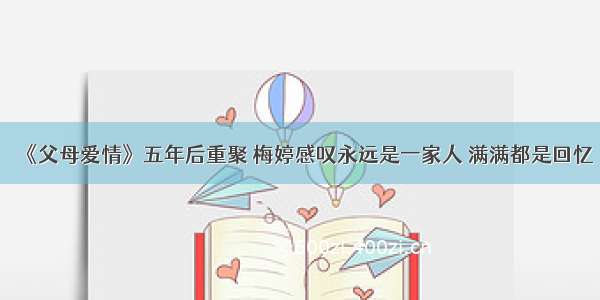 《父母爱情》五年后重聚 梅婷感叹永远是一家人 满满都是回忆