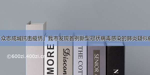 「众志成城抗击疫情」我市发现首例新型冠状病毒感染的肺炎疑似病例