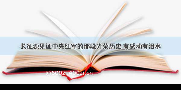 长征源见证中央红军的那段光荣历史 有感动有泪水