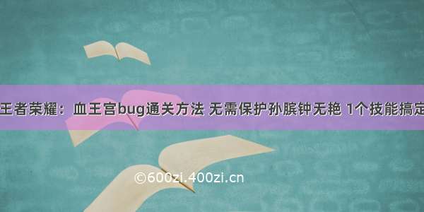 王者荣耀：血王宫bug通关方法 无需保护孙膑钟无艳 1个技能搞定