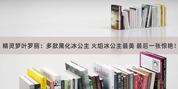 精灵梦叶罗丽：多款黑化冰公主 火焰冰公主最美 最后一张惊艳！