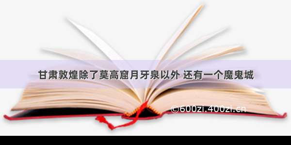 甘肃敦煌除了莫高窟月牙泉以外 还有一个魔鬼城