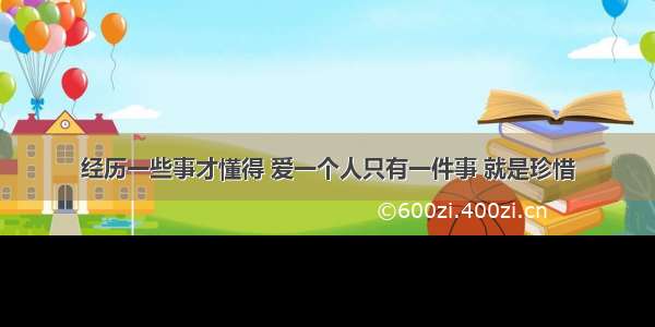 经历一些事才懂得 爱一个人只有一件事 就是珍惜