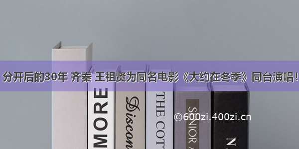 分开后的30年 齐秦 王祖贤为同名电影《大约在冬季》同台演唱！