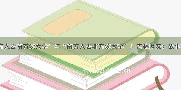 “北方人去南方读大学”与“南方人去北方读大学”！吉林网友：故事太真实