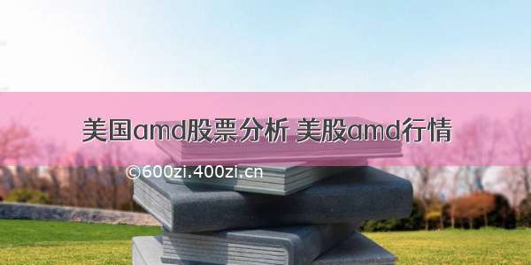 美国amd股票分析 美股amd行情