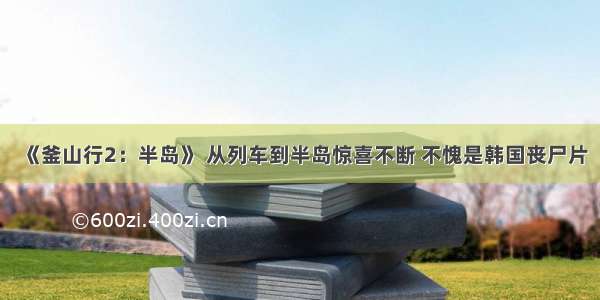 《釜山行2：半岛》 从列车到半岛惊喜不断 不愧是韩国丧尸片