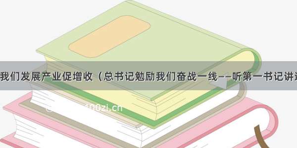 总书记要求我们发展产业促增收（总书记勉励我们奋战一线——听第一书记讲述扶贫故事）