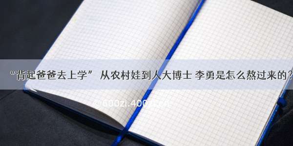 “背起爸爸去上学” 从农村娃到人大博士 李勇是怎么熬过来的？